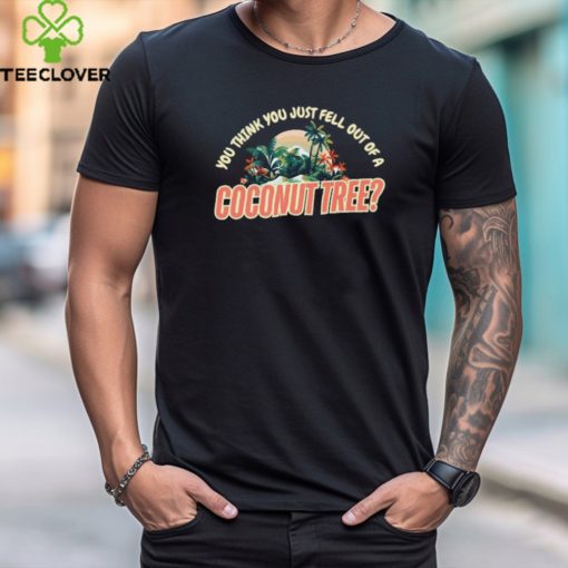 Official You think you just fell out of a coconut tree vintage beach vibes gifts T hoodie, sweater, longsleeve, shirt v-neck, t-shirt