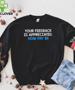 Official Your Feedback Is Appreciated Now Pay $8 T shirt