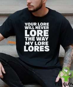 Official Your Lore Will Never Lore The Way My Lore Lores Shirt