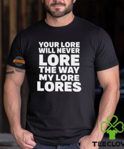 Official Your Lore Will Never Lore The Way My Lore Lores Shirt