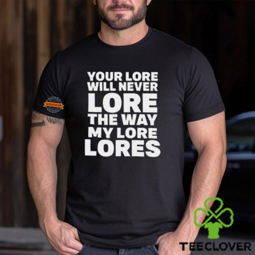 Official Your Lore Will Never Lore The Way My Lore Lores Shirt