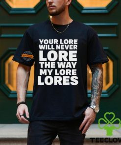 Official Your Lore Will Never Lore The Way My Lore Lores Shirt