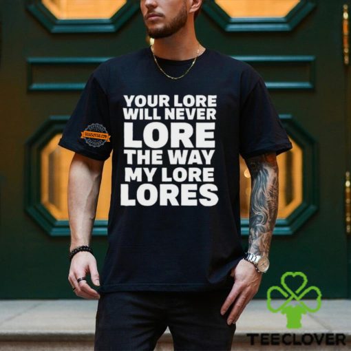 Official Your Lore Will Never Lore The Way My Lore Lores Shirt