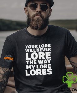 Official Your Lore Will Never Lore The Way My Lore Lores Shirt