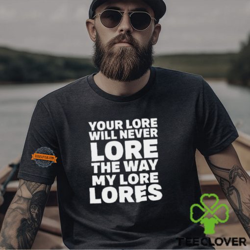 Official Your Lore Will Never Lore The Way My Lore Lores Shirt