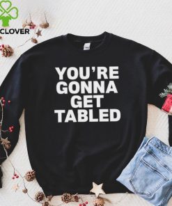 Official You’re Gonna Get Tabled Shirt