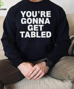 Official You’re Gonna Get Tabled Shirt