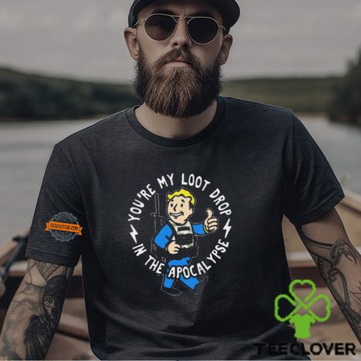 Official You’re My Loot Drop In The Apocalypse Shirt