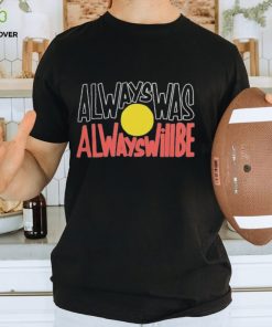 Official always Was Always Will Be shirt