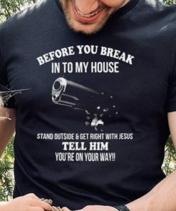 Official before you break into my house stand outside and get right with Jesus tell him you_re on your way 2022 shirt