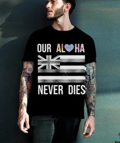 Official branding Aloha Maui Strong Our Aloha Never Dies Shirt