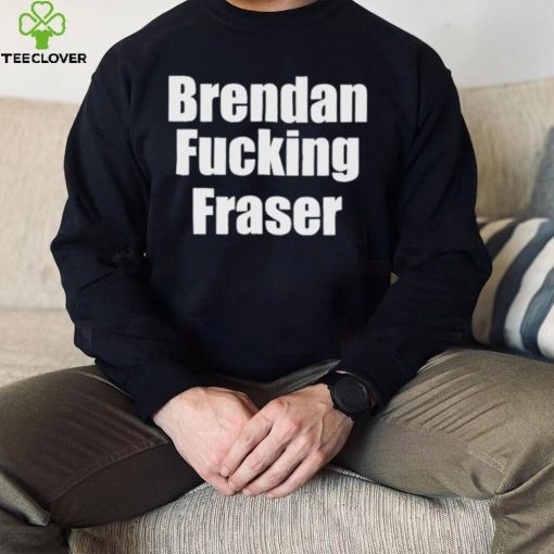 Official brendan Fucking Fraser Shirt