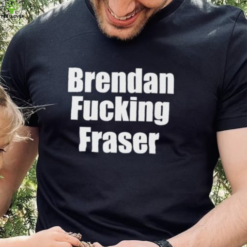 Official brendan Fucking Fraser Shirt