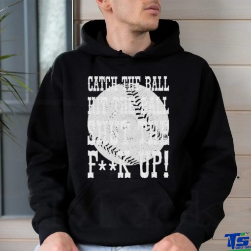 Official catch the ball hit the ball shut the fuck up shirt