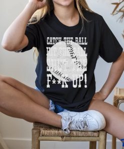 Official catch the ball hit the ball shut the fuck up shirt