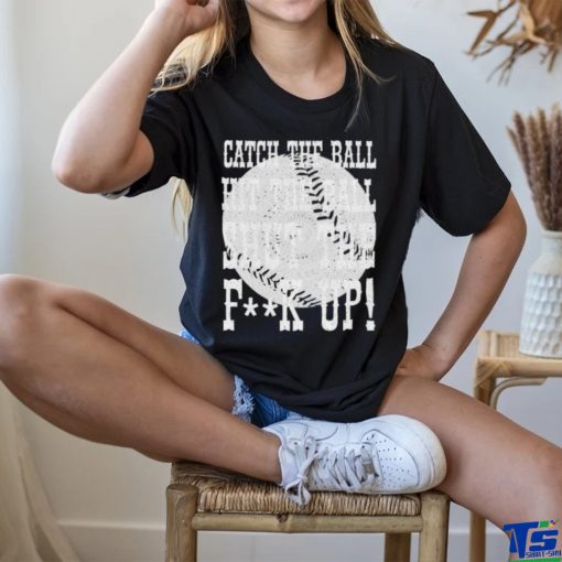 Official catch the ball hit the ball shut the fuck up shirt