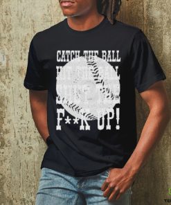 Official catch the ball hit the ball shut the fuck up shirt
