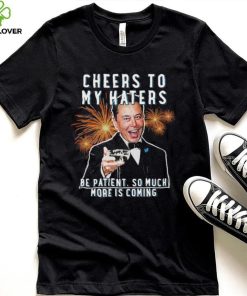 Official cheers to my haters be patient so much more is coming elon musk t T hoodie, sweater, longsleeve, shirt v-neck, t-shirt