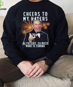 Official cheers to my haters be patient so much more is coming elon musk t T hoodie, sweater, longsleeve, shirt v-neck, t-shirt