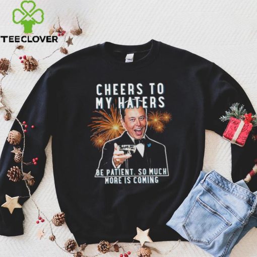 Official cheers to my haters be patient so much more is coming elon musk t T hoodie, sweater, longsleeve, shirt v-neck, t-shirt