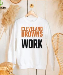 Official cleveland browns work T hoodie, sweater, longsleeve, shirt v-neck, t-shirt