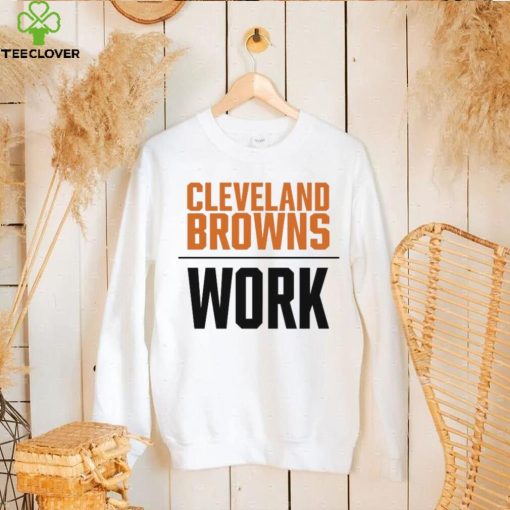 Official cleveland browns work T hoodie, sweater, longsleeve, shirt v-neck, t-shirt