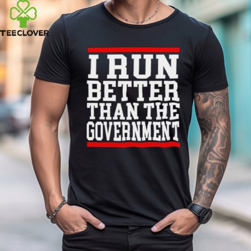 Official collection I Run Better Than The Government Shirt