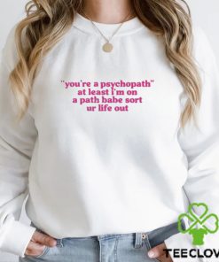 Official cyberwifey Dot Com You’re A Psychopath At Least I’m On A Path Babe Sort Ur Life Out Shirt