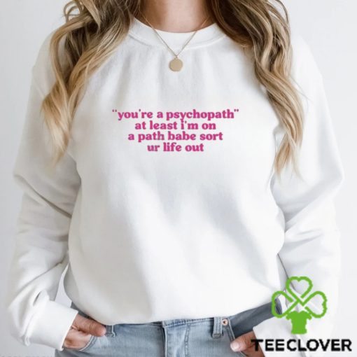 Official cyberwifey Dot Com You’re A Psychopath At Least I’m On A Path Babe Sort Ur Life Out Shirt