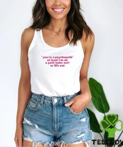 Official cyberwifey Dot Com You’re A Psychopath At Least I’m On A Path Babe Sort Ur Life Out Shirt