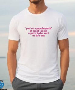 Official cyberwifey Dot Com You’re A Psychopath At Least I’m On A Path Babe Sort Ur Life Out Shirt