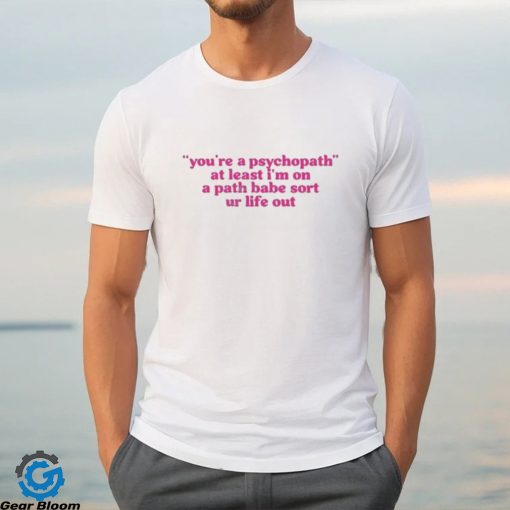 Official cyberwifey Dot Com You’re A Psychopath At Least I’m On A Path Babe Sort Ur Life Out Shirt