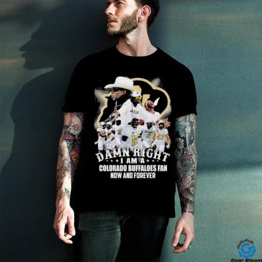 Official damn Right I Am A Colorado Buffaloes Fan Now And Forever Shirt Hoodie Sweater