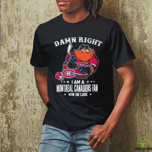 Official damn Right I Am A Montreal Canadiens Mascot Fan Win Or Lose Shirt