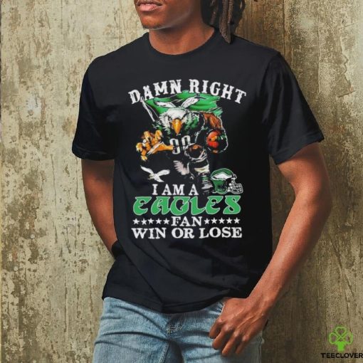 Official damn Right I Am A Philadelphia Eagles Fan Win Or Lose T Shirt