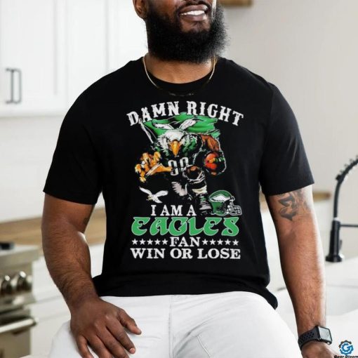 Official damn Right I Am A Philadelphia Eagles Fan Win Or Lose T Shirt