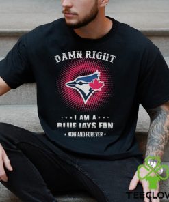 Official damn Right I Am A Toronto Blue Jays Logo Fan Now And Forever 2024 Shirt