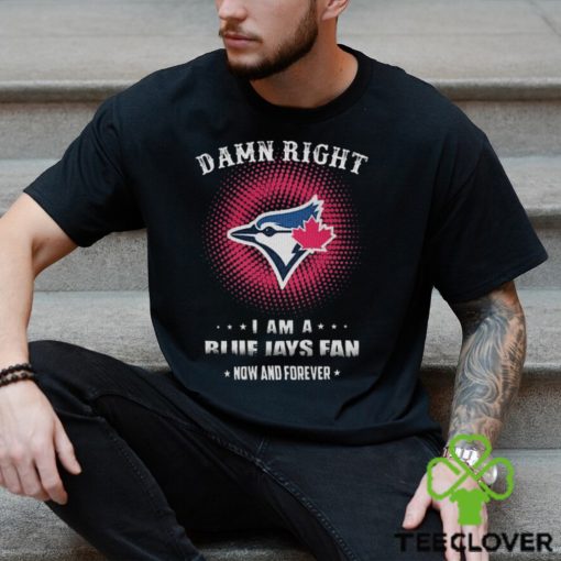 Official damn Right I Am A Toronto Blue Jays Logo Fan Now And Forever 2024 Shirt