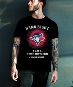 Official damn Right I Am A Toronto Blue Jays Logo Fan Now And Forever 2024 Shirt