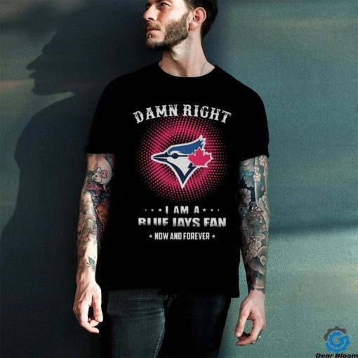 Official damn Right I Am A Toronto Blue Jays Logo Fan Now And Forever 2024 Shirt