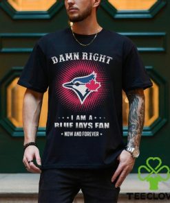 Official damn Right I Am A Toronto Blue Jays Logo Fan Now And Forever 2024 Shirt