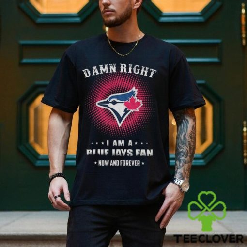 Official damn Right I Am A Toronto Blue Jays Logo Fan Now And Forever 2024 Shirt