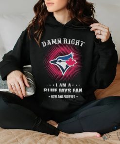 Official damn Right I Am A Toronto Blue Jays Logo Fan Now And Forever 2024 Shirt