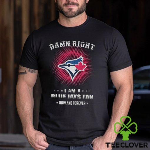 Official damn Right I Am A Toronto Blue Jays Logo Fan Now And Forever 2024 Shirt