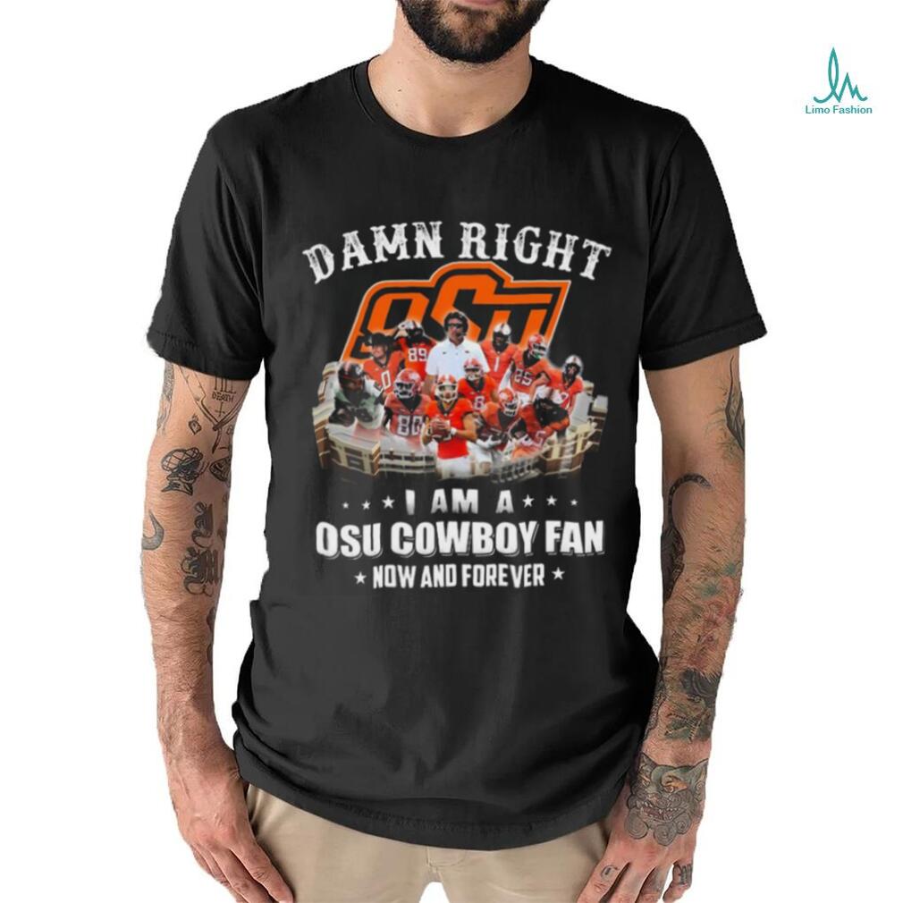 Official damn right I am a osu cowboy fan now and forever T Shirt Official damn right I am a osu cowboy fan now and forever T Shirt