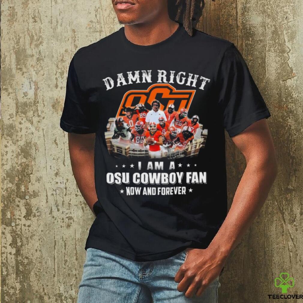 Official damn right I am a osu cowboy fan now and forever T Shirt Official damn right I am a osu cowboy fan now and forever T Shirt