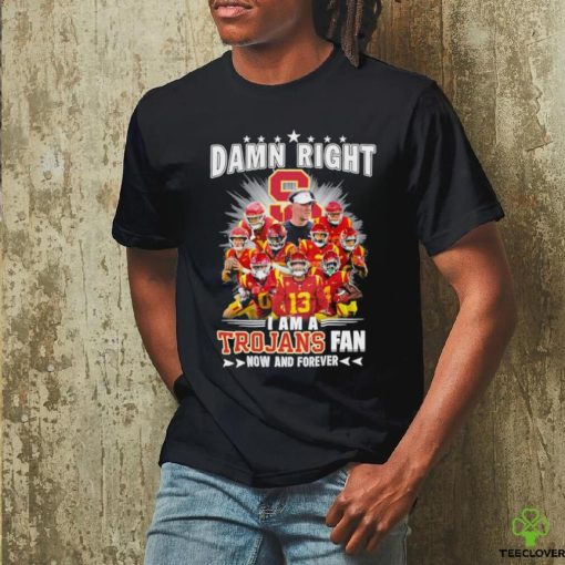 Official damn right I am a trojans fan now and forever hoodie, sweater, longsleeve, shirt v-neck, t-shirt