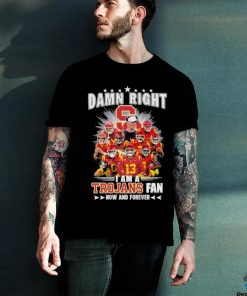 Official damn right I am a trojans fan now and forever hoodie, sweater, longsleeve, shirt v-neck, t-shirt