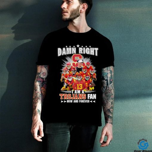 Official damn right I am a trojans fan now and forever hoodie, sweater, longsleeve, shirt v-neck, t-shirt