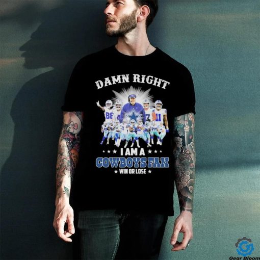 Official damn right i am a cowboys fan win or lose hoodie, sweater, longsleeve, shirt v-neck, t-shirt